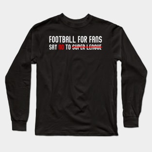 FOOTBALL FOR FANS SAY NO TO SUPER LEAGUE Long Sleeve T-Shirt